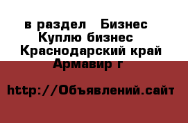  в раздел : Бизнес » Куплю бизнес . Краснодарский край,Армавир г.